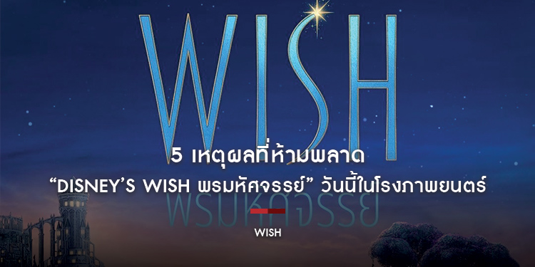 5 เหตุผลที่ห้ามพลาด “Disney’s Wish พรมหัศจรรย์” วันนี้ในโรงภาพยนตร์